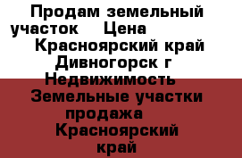 Продам земельный участок. › Цена ­ 2 200 000 - Красноярский край, Дивногорск г. Недвижимость » Земельные участки продажа   . Красноярский край